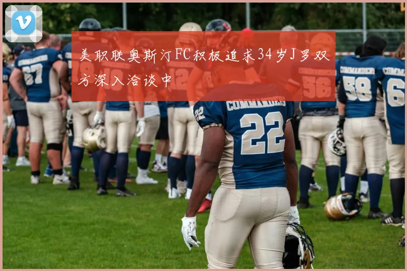 美职联奥斯汀FC积极追求34岁J罗双方深入洽谈中