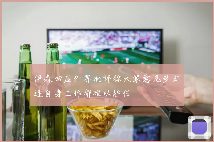 伊森回应外界批评称大家意见多却连自身工作都难以胜任