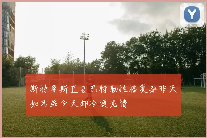斯特鲁斯直言巴特勒性格复杂昨天如兄弟今天却冷漠无情