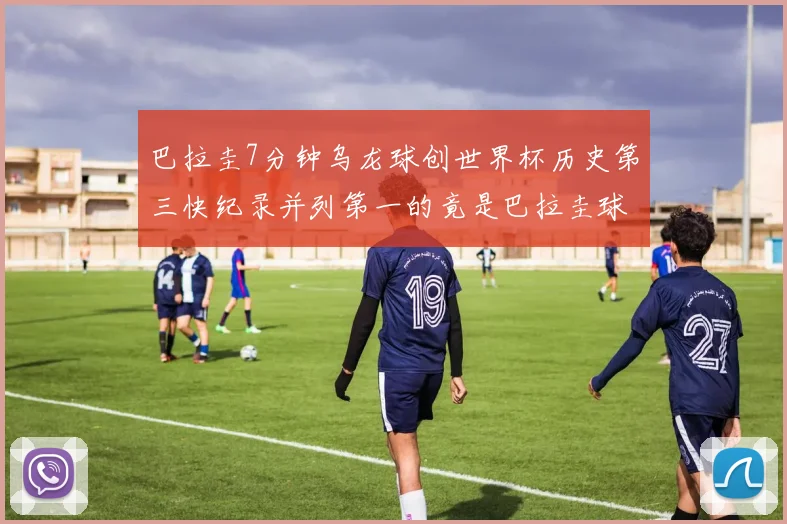 巴拉圭7分钟乌龙球创世界杯历史第三快纪录并列第一的竟是巴拉圭球员