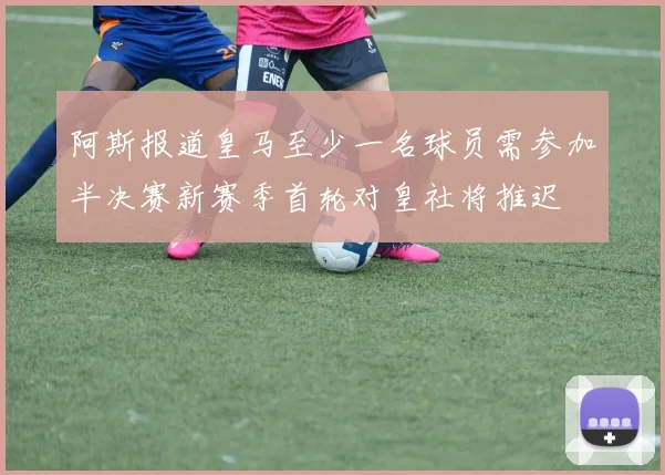 阿斯报道皇马至少一名球员需参加半决赛新赛季首轮对皇社将推迟