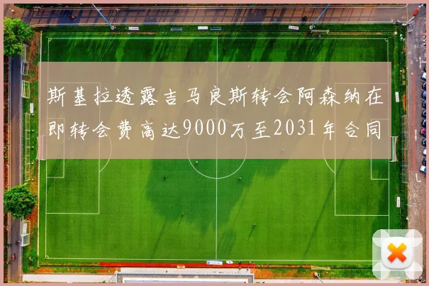 斯基拉透露吉马良斯转会阿森纳在即转会费高达9000万至2031年合同