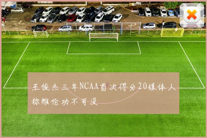 王俊杰三年NCAA首次得分20媒体人称维伦功不可没