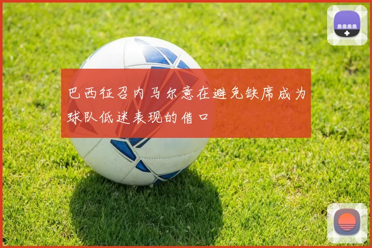 巴西征召内马尔意在避免缺席成为球队低迷表现的借口