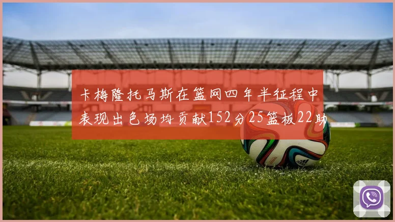 卡梅隆托马斯在篮网四年半征程中表现出色场均贡献152分25篮板22助攻