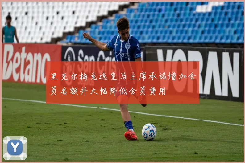 里克尔梅竞选皇马主席承诺增加会员名额并大幅降低会员费用