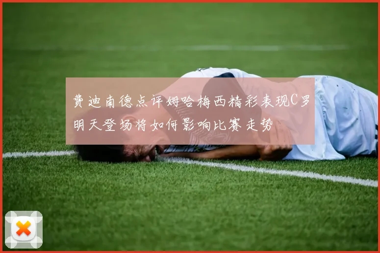 费迪南德点评姆哈梅西精彩表现C罗明天登场将如何影响比赛走势