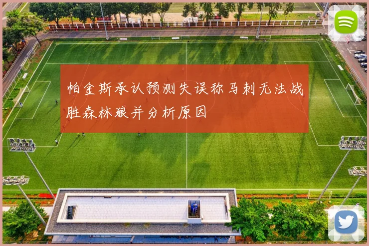 帕金斯承认预测失误称马刺无法战胜森林狼并分析原因