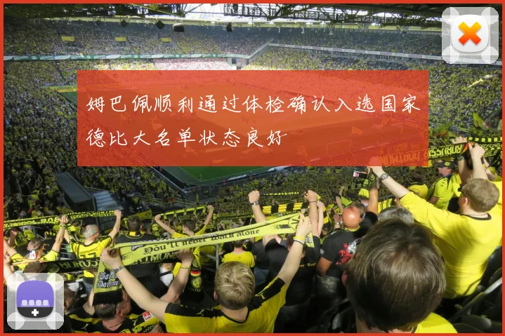 姆巴佩顺利通过体检确认入选国家德比大名单状态良好
