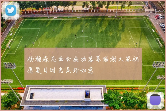 杨瀚森见面会成功落幕感谢大家祝愿夏日时光美好如意