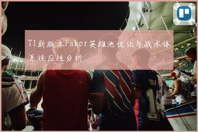 T1新版本Faker英雄池优化与战术体系适应性分析