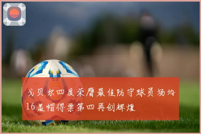 戈贝尔四度荣膺最佳防守球员场均16盖帽得票第四再创辉煌